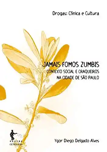 Livro PDF: Jamais fomos zumbis: contexto social e craqueiros na cidade de São Paulo