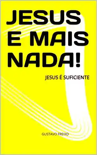 Livro PDF: JESUS E MAIS NADA!: JESUS É SUFICIENTE