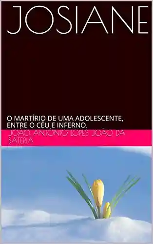 Capa do livro: JOSIANE: O MARTÍRIO DE UMA ADOLESCENTE, ENTRE O CÉU E INFERNO. - Ler Online pdf