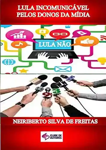 Capa do livro: Lula IncomunicÁvel Pelos Donos Da MÍdia - Ler Online pdf