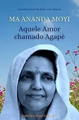 Livro PDF: MA ANANDA MOYI: Aquele Amor chamado Agapè (Canalizações de Jean-Luc Ayoun)