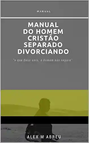 Livro PDF: Manual do Homem Cristão Separado Divorciando: Livro sobre divórcio do homem Cristão .