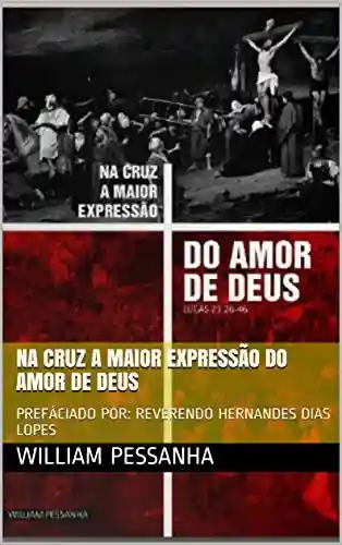 Livro PDF: NA CRUZ A MAIOR EXPRESSÃO DO AMOR DE DEUS: PREFÁCIADO POR: REVERENDO HERNANDES DIAS LOPES