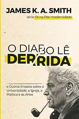 Capa do livro: O Diabo Lê Derrida: e Outros Ensaios sobre a Universidade, a Igreja, a Política e as Artes - Ler Online pdf