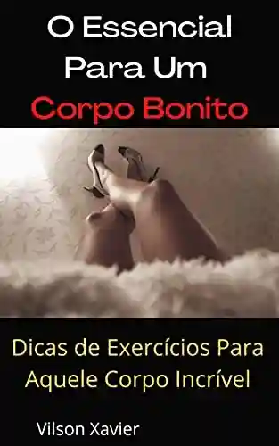 Livro PDF: O Essencial Para Um Corpo Bonito: Dicas de Exercícios Para Aquele Corpo Incrível