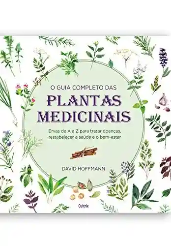 Livro PDF: O guia completo das Plantas Medicinais: Ervas de A a Z para tratar doenças, restabelecer a saúde e o bem-estar