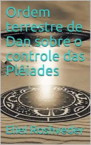 Capa do livro: Ordem terrestre de Dan sobre o controle das Plêiades (INSTRUÇÃO PARA O APOCALIPSE QUE SE APROXIMA Livro 12) - Ler Online pdf