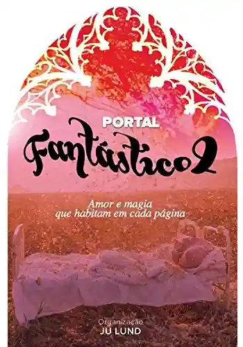 Capa do livro: Portal Fantástico 2: Amor e magia que habitam em cada página (Antologia Portal JuLund) - Ler Online pdf