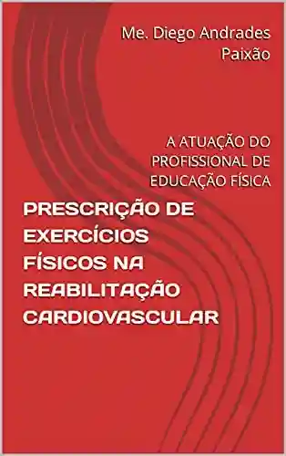 Livro PDF: PRESCRIÇÃO DE EXERCÍCIOS FÍSICOS NA REABILITAÇÃO CARDIOVASCULAR: A ATUAÇÃO DO PROFISSIONAL DE EDUCAÇÃO FÍSICA