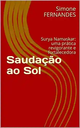 Livro PDF: Saudação ao Sol : Surya Namaskar: uma prática revigorante e fortalecedora
