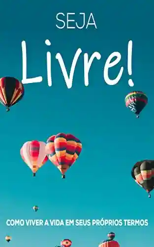 Capa do livro: SEJA LIVRE: Como Viver A Vida Em Seus Próprios Termos - Ler Online pdf