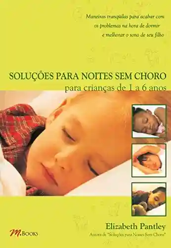 Capa do livro: Soluções para noites sem choro para crianças de 1 a 6 anos: Maneiras tranquuilas para acabar com os problemas na hora de dormir e melhorar o sono de seu filho - Ler Online pdf