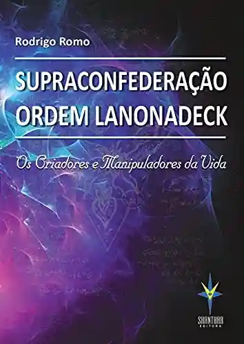 Livro PDF Supraconfederação Ordem Lanonadeck: Os criadores e manipuladores da vida