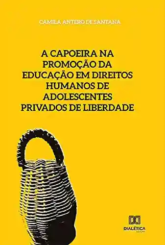 Livro PDF: A capoeira na promoção da educação em direitos humanos de adolescentes privados de liberdade