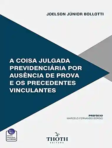 Livro PDF: A COISA JULGADA PREVIDENCIÁRIA POR AUSÊNCIA DE PROVA E OS PRECEDENTES VINCULANTES