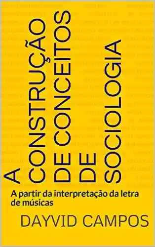 Livro PDF: A CONSTRUÇÃO DE CONCEITOS DE SOCIOLOGIA: A partir da interpretação da letra de músicas