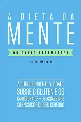 Livro PDF: A dieta da mente: A surpreendente verdade sobre o glúten e os carboidratos – os assassinos silenciosos do seu cérebro