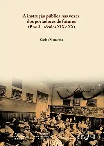 Capa do livro: A instrução pública nas vozes dos portadores de futuros (Brasil – séculos XIX e XX) - Ler Online pdf