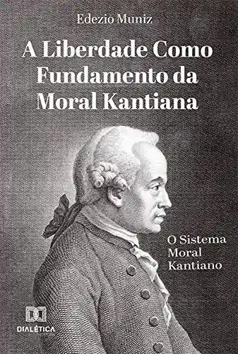 Livro PDF: A Liberdade como Fundamento da Moral Kantiana: o Sistema Moral Kantiano