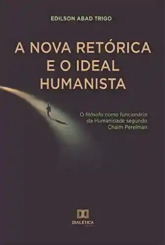 Livro PDF: A Nova Retórica e o Ideal Humanista: o filósofo como funcionário da Humanidade segundo Chaïm Perelman