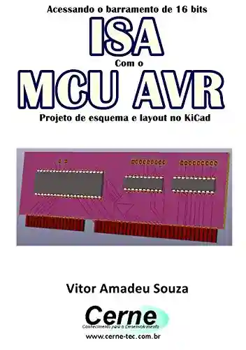 Capa do livro: Acessando o barramento de 16 bits ISA Com o MCU AVR Projeto de esquema e layout no KiCad - Ler Online pdf