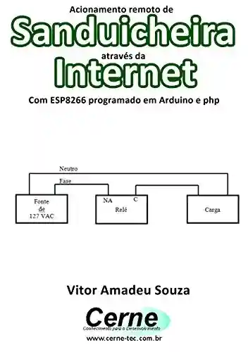 Livro PDF: Acionamento remoto de Sanduicheira através da Internet Com ESP8266 programado em Arduino e php