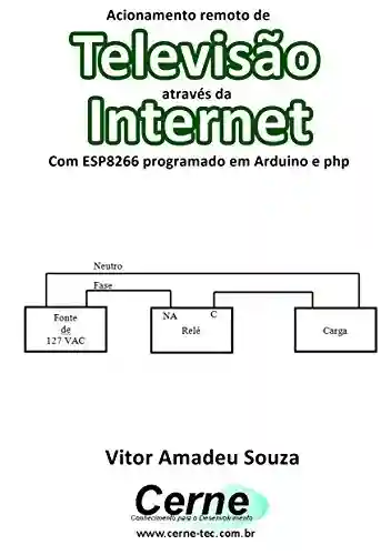 Livro PDF: Acionamento remoto de Televisão através da Internet Com ESP8266 programado em Arduino e php