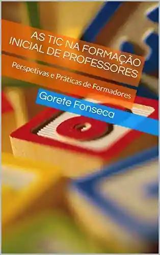Livro PDF: AS TIC NA FORMAÇÃO INICIAL DE PROFESSORES: Perspetivas e Práticas de Formadores