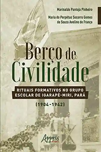 Capa do livro: Berço de Civilidade: Rituais Formativos no Grupo Escolar de Igarapé-Miri, Pará (1904-1942) - Ler Online pdf