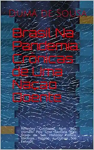 Livro PDF: Brasil Na Pandemia: Crônicas de Uma Nação Estilhaçada: Reflexões Cotidianas Num País Vitimado Pela Crise Sanitária Mais Grave de Sua História: Política, Ideologia, Religião e Cultura Sob Enfoque