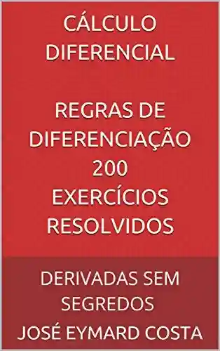 Livro PDF: CÁLCULO DIFERENCIAL REGRAS DE DIFERENCIAÇÃO 200 Exercícios Resolvidos: DERIVADAS SEM SEGREDOS (CÁLCULO DIFERENCIAL E INTEGRAL Livro 1)
