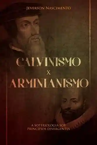 Livro PDF: CALVINISMO x ARMINIANISMO: A SOTERIOLOGIA SOB PRINCÍPIOS DIVERGENTES