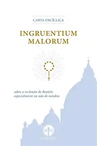 Capa do livro: Carta encíclica Ingruentium malorum: Sobre a recitação do Rosário, especialmente no mês de outubro - Ler Online pdf