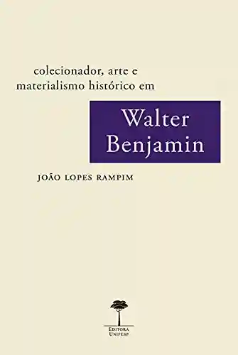 Livro PDF: COLECIONADOR, ARTE E MATERIALISMO HISTÓRICO EM WALTER BENJAMIN