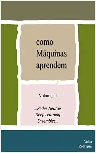 Capa do livro: como Máquinas aprendem: Volume III …Redes Neurais, Deep Learning e Ensembles - Ler Online pdf