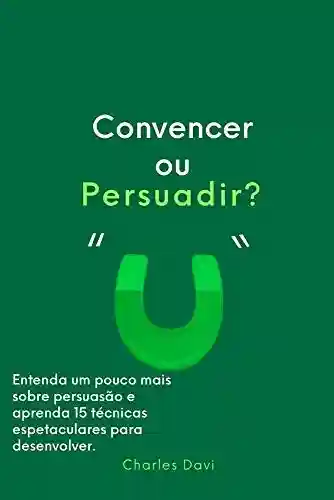 Livro PDF: Convencer ou Persuadir?: Entenda e aprenda 15 estratégias de persuasão