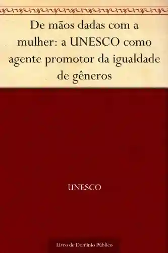 Livro PDF De mãos dadas com a mulher: a UNESCO como agente promotor da igualdade de gêneros