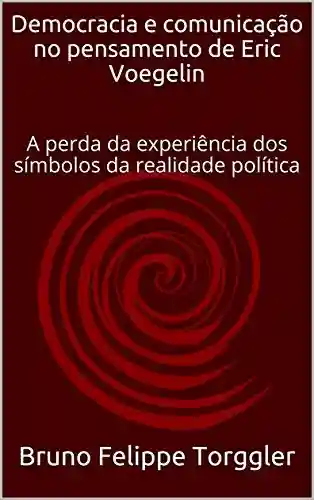 Livro PDF: Democracia e comunicação no pensamento de Eric Voegelin: A perda da experiência dos símbolos da realidade política