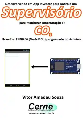 Livro PDF: Desenvolvendo em App Inventor para Android um Supervisório para monitorar concentração de CO2 Usando o ESP8266 (NodeMCU) programado no Arduino