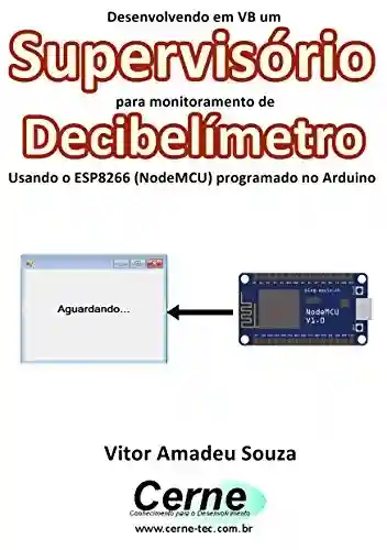 Livro PDF: Desenvolvendo em VB um Supervisório para monitoramento de Decibelímetro Usando o ESP8266 (NodeMCU) programado no Arduino