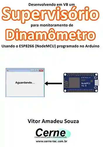 Livro PDF: Desenvolvendo em VB um Supervisório para monitoramento de Dinamômetro Usando o ESP8266 (NodeMCU) programado no Arduino