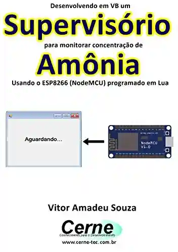 Livro PDF: Desenvolvendo em VB um Supervisório para monitorar concentração de Amônia Usando o ESP8266 (NodeMCU) programado em Lua