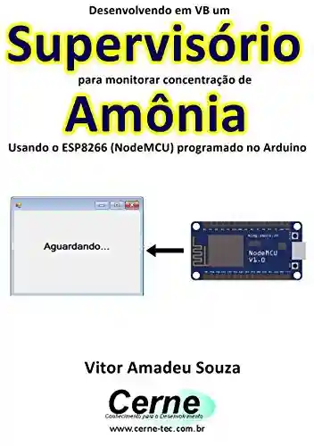 Livro PDF: Desenvolvendo em VB um Supervisório para monitorar concentração de Amônia Usando o ESP8266 (NodeMCU) programado no Arduino