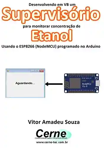 Livro PDF: Desenvolvendo em VB um Supervisório para monitorar concentração de Etanol Usando o ESP8266 (NodeMCU) programado no Arduino