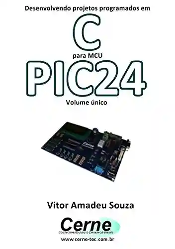 Livro PDF: Desenvolvendo projetos programados em C para MCU PIC24 Volume único