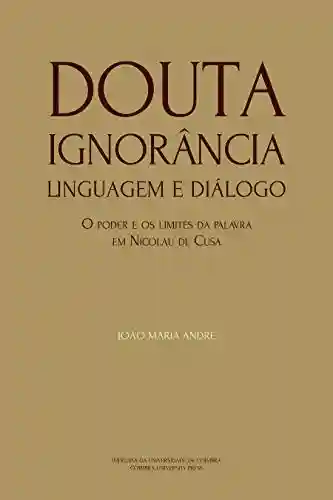 Livro PDF: Douta Ignorância. Linguagem e Diálogo: O poder e os limites da palavra em Nicolau de Cusa (Ideia Livro 8)