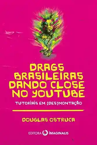 Livro PDF: Drags Brasileiras Dando Close no YouTube: Tutorias em (des)montação