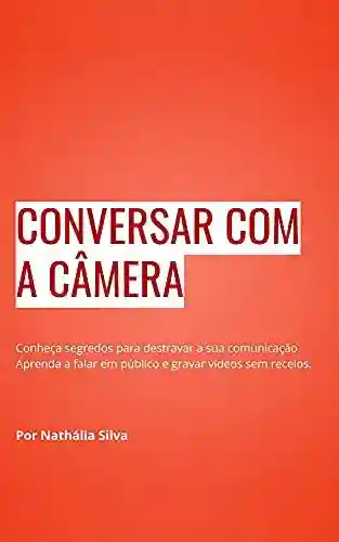 Livro PDF: e-book CONVERSAR COM A CÂMERA: Conheça segredos para destravar a sua comunicação.Aprenda a falar em público e gravar vídeos sem receios.