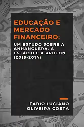 Livro PDF: EDUCAÇÃO E MERCADO FINANCEIRO: UM ESTUDO SOBRE A ANHANGUERA, A ESTÁCIO E A KROTON (2013-2014)