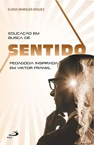 Livro PDF: Educação em busca de sentido: Pedagogia inspirada em Viktor Frankl (Logoterapia)